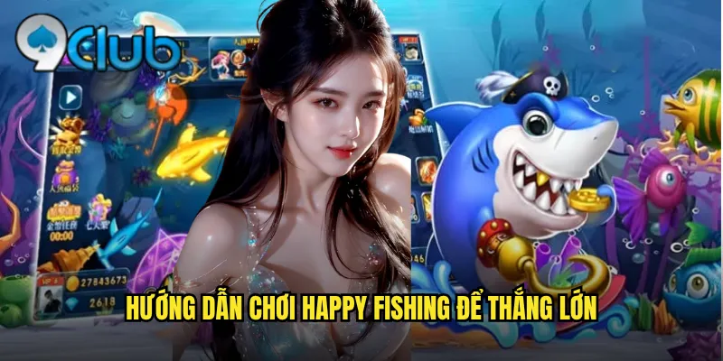 Hướng dẫn chơi Happy Fishing để thắng lớn