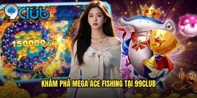 Mega Ace Fishing 99club Bắn Cá Đẳng Cấp Jackpot Triệu Đô 2 Khám phá Mega Ace Fishing tại 99club