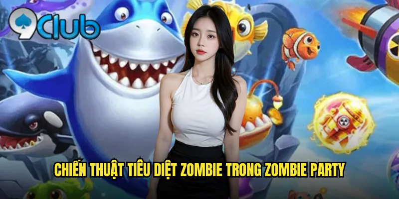 Chiến thuật tiêu diệt zombie trong Zombie Party