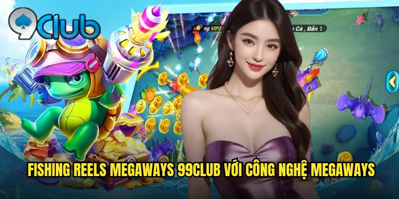Fishing Reels Megaways 99club Cuộn Cần Câu Vô Tận Thắng Khủng 2 Fishing Reels Megaways 99club với công nghệ Megaways