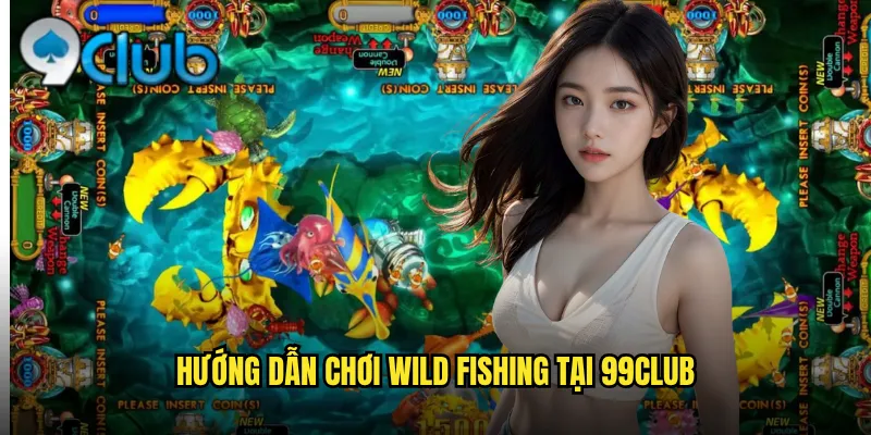 Hướng dẫn chơi Wild Fishing tại 99club
