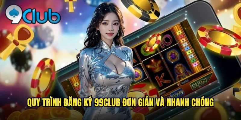 Quy trình đăng ký 99club đơn giản và nhanh chóng