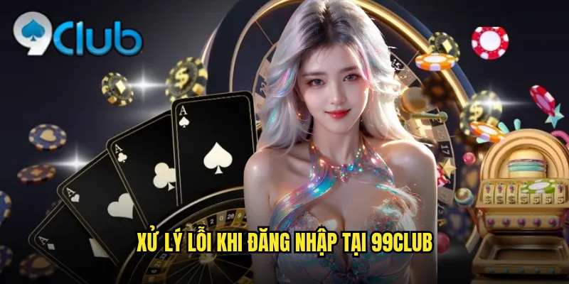 Xử lý lỗi khi đăng nhập tại 99club