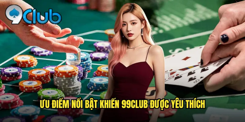Ưu Điểm Nổi Bật Giúp 99club Được Yêu Thích