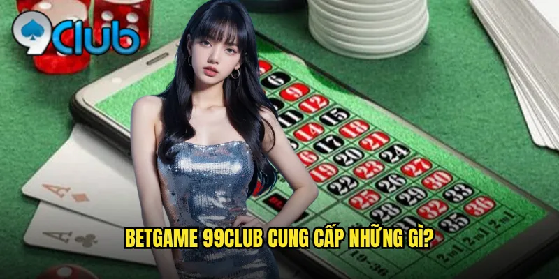 Betgame 99club Đa Dạng Trò Chơi Cá Cược Thú Vị 2 Betgame 99club cung cấp những gì?