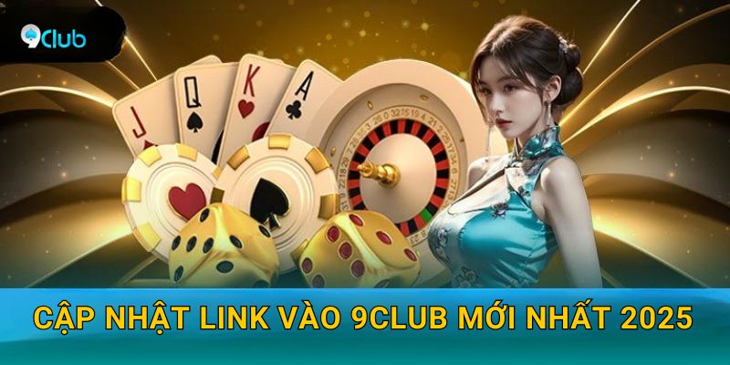 Cập nhật link vào 9club mới nhất 2025